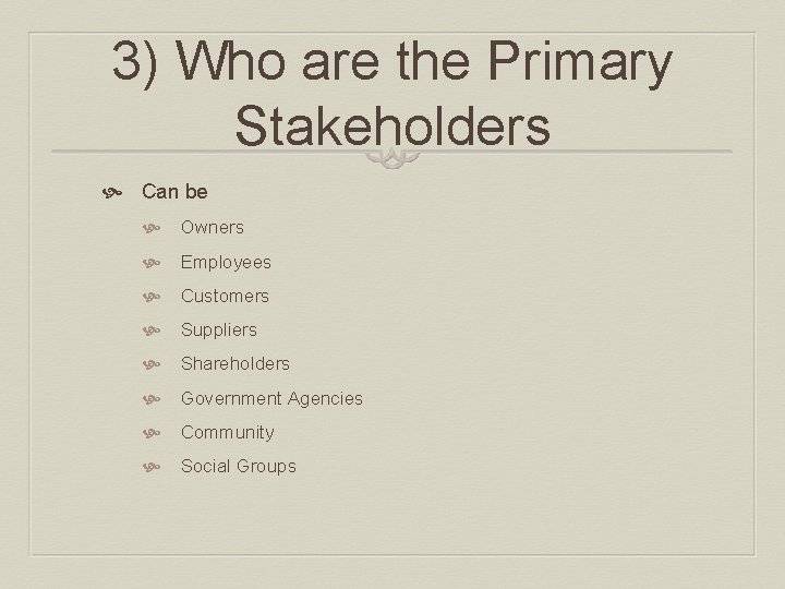 3) Who are the Primary Stakeholders Can be Owners Employees Customers Suppliers Shareholders Government 3) Who are the Primary Stakeholders Can be Owners Employees Customers Suppliers Shareholders Government