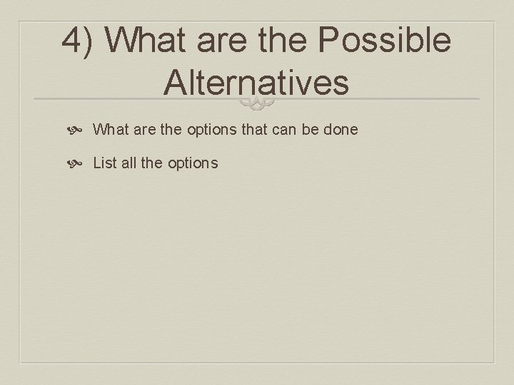 4) What are the Possible Alternatives What are the options that can be done 4) What are the Possible Alternatives What are the options that can be done
