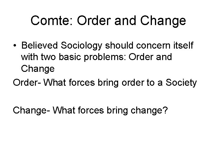 Comte: Order and Change • Believed Sociology should concern itself with two basic problems: