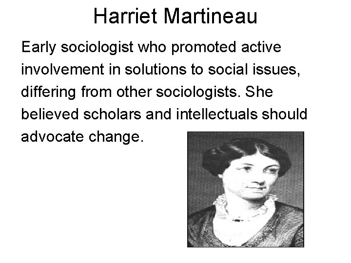 Harriet Martineau Early sociologist who promoted active involvement in solutions to social issues, differing