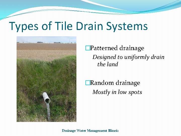 Types of Tile Drain Systems �Patterned drainage Designed to uniformly drain the land �Random