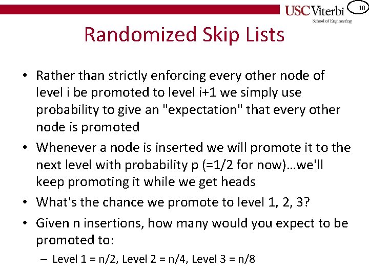 10 Randomized Skip Lists • Rather than strictly enforcing every other node of level