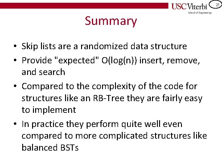 21 Summary • Skip lists are a randomized data structure • Provide "expected" O(log(n))