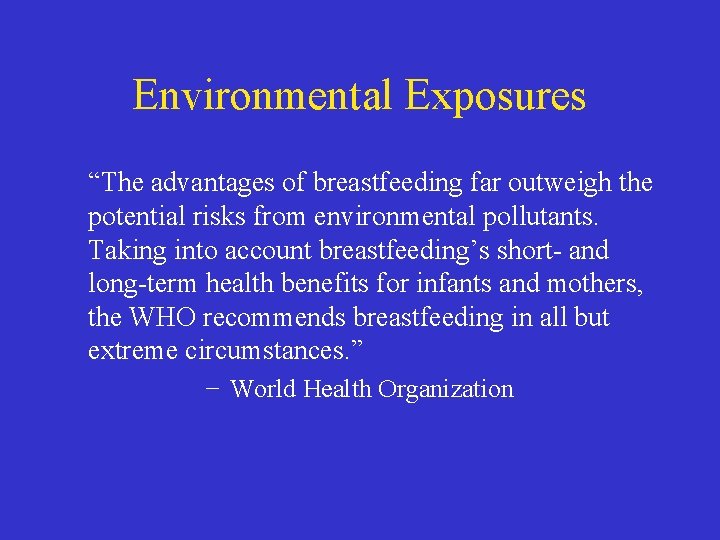 Environmental Exposures “The advantages of breastfeeding far outweigh the potential risks from environmental pollutants.