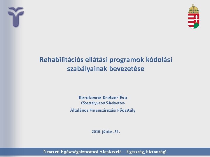 Rehabilitációs ellátási programok kódolási szabályainak bevezetése Kerekesné Kretzer Éva főosztályvezető-helyettes Általános Finanszírozási Főosztály 2019.