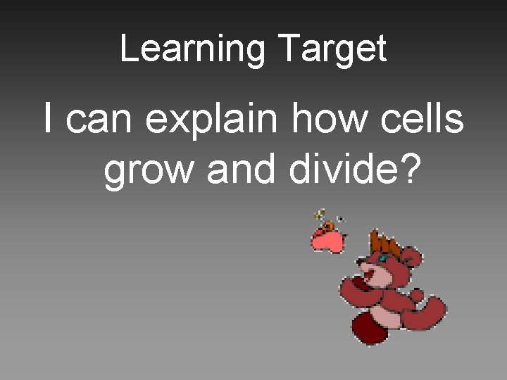 Learning Target I can explain how cells grow and divide? 