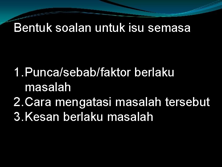 Bentuk soalan untuk isu semasa 1. Punca/sebab/faktor berlaku masalah 2. Cara mengatasi masalah tersebut