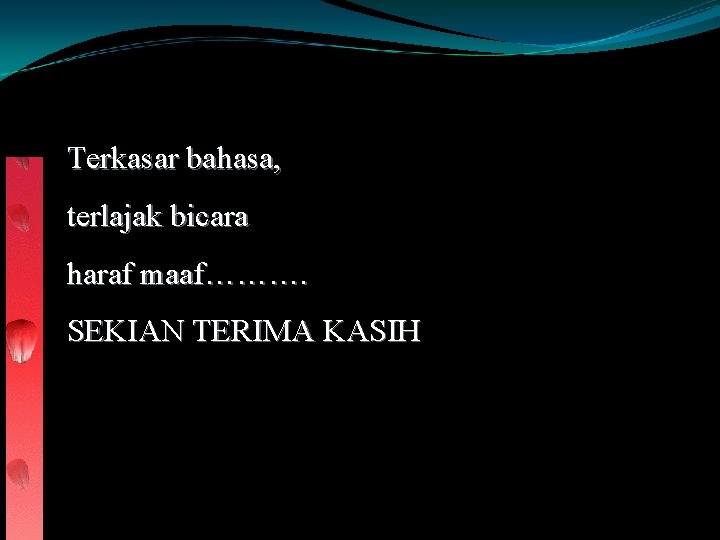 Terkasar bahasa, terlajak bicara haraf maaf………. SEKIAN TERIMA KASIH 