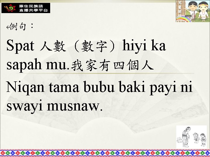 例句： ß Spat 人數 (數字) hiyi ka sapah mu. 我家有四個人 Niqan tama bubu baki