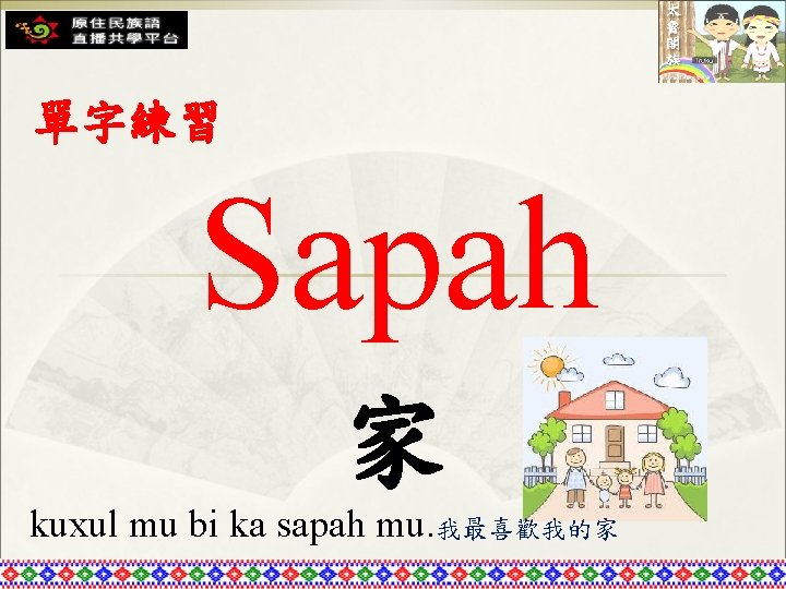 單字練習 Sapah 家 kuxul mu bi ka sapah mu. 我最喜歡我的家 