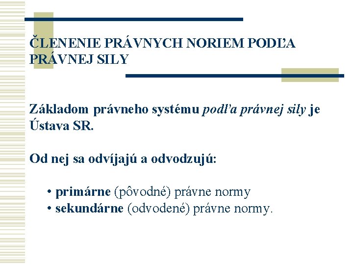 ČLENENIE PRÁVNYCH NORIEM PODĽA PRÁVNEJ SILY Základom právneho systému podľa právnej sily je Ústava ČLENENIE PRÁVNYCH NORIEM PODĽA PRÁVNEJ SILY Základom právneho systému podľa právnej sily je Ústava