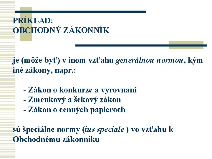 PRÍKLAD: OBCHODNÝ ZÁKONNÍK je (môže byť) v inom vzťahu generálnou normou, kým iné zákony, PRÍKLAD: OBCHODNÝ ZÁKONNÍK je (môže byť) v inom vzťahu generálnou normou, kým iné zákony,