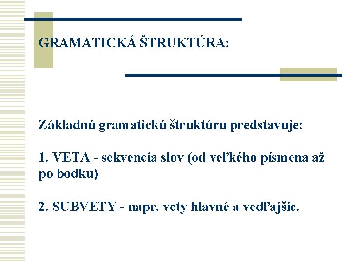 GRAMATICKÁ ŠTRUKTÚRA: Základnú gramatickú štruktúru predstavuje: 1. VETA - sekvencia slov (od veľkého písmena