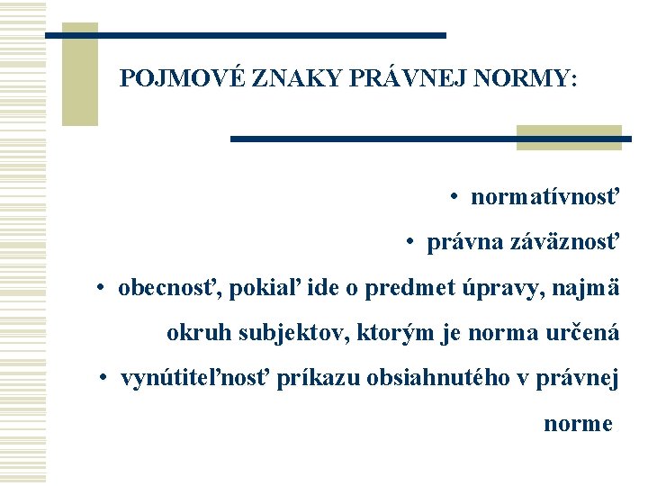 POJMOVÉ ZNAKY PRÁVNEJ NORMY: • normatívnosť • právna záväznosť • obecnosť, pokiaľ ide o POJMOVÉ ZNAKY PRÁVNEJ NORMY: • normatívnosť • právna záväznosť • obecnosť, pokiaľ ide o