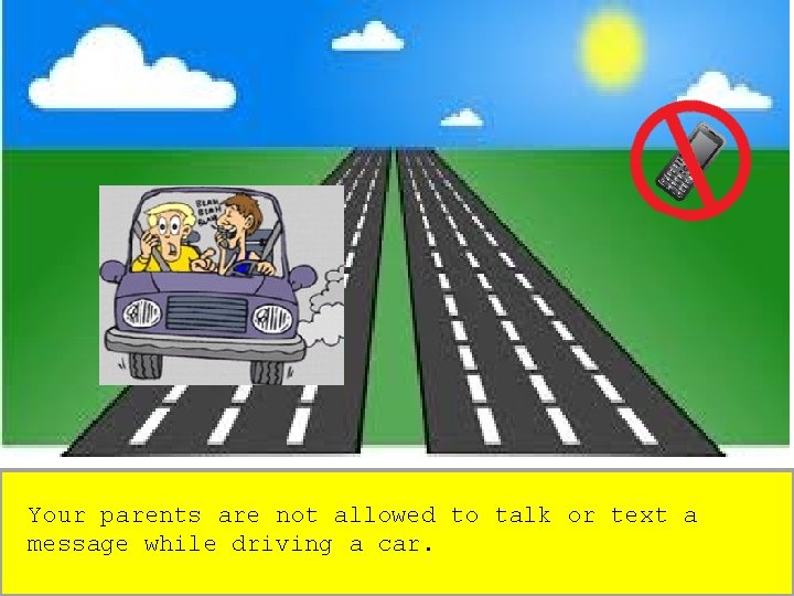 Your parents are not allowed to talk or text a message while driving a