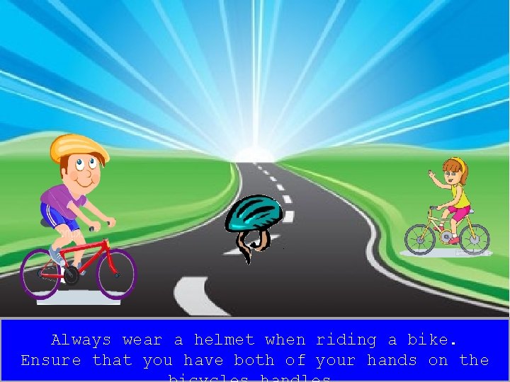 Always wear a helmet when riding a bike. Ensure that you have both of