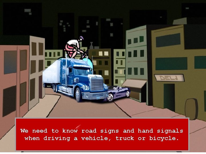 We need to know road signs and hand signals when driving a vehicle, truck