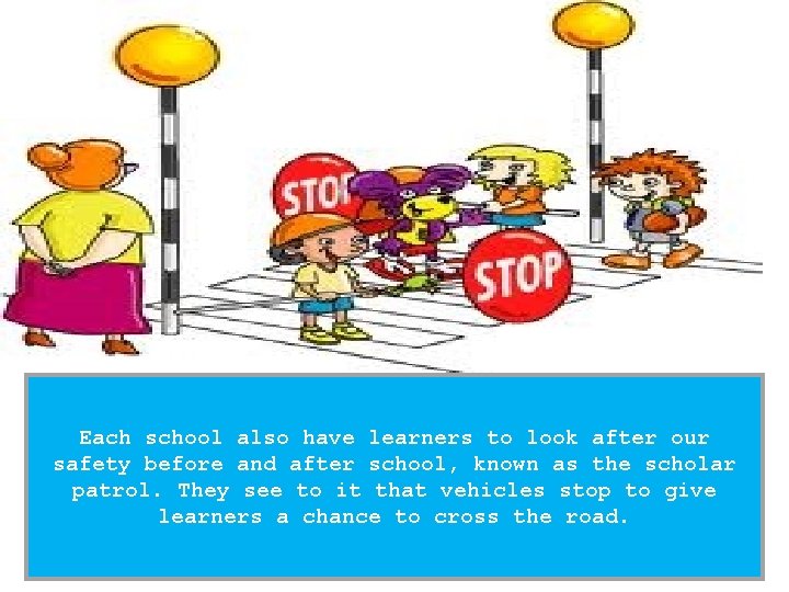 Each school also have learners to look after our safety before and after school,