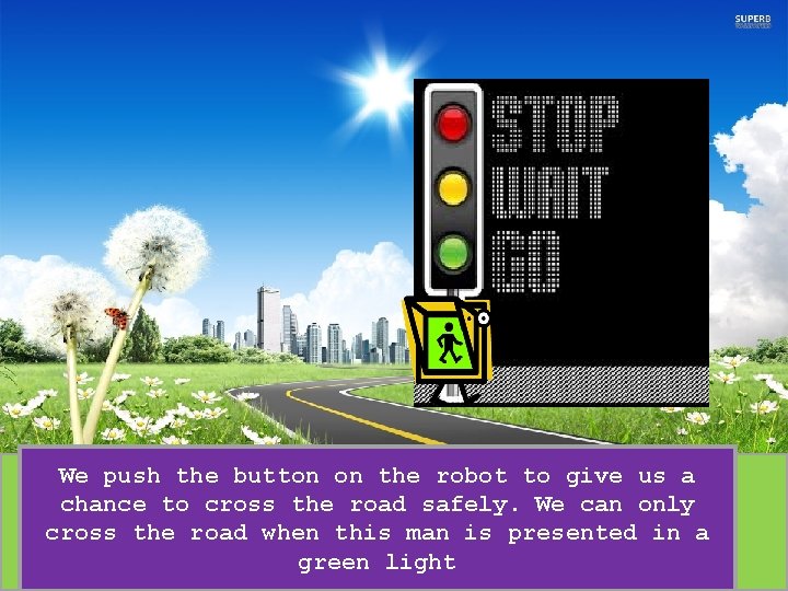We push the button on the robot to give us a chance to cross