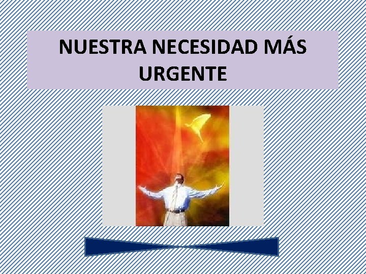 NUESTRA NECESIDAD MÁS URGENTE 