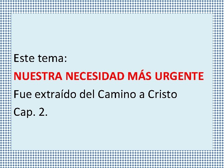 Este tema: NUESTRA NECESIDAD MÁS URGENTE Fue extraído del Camino a Cristo Cap. 2.