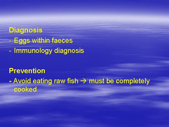 Diagnosis - Eggs within faeces - Immunology diagnosis Prevention - Avoid eating raw fish
