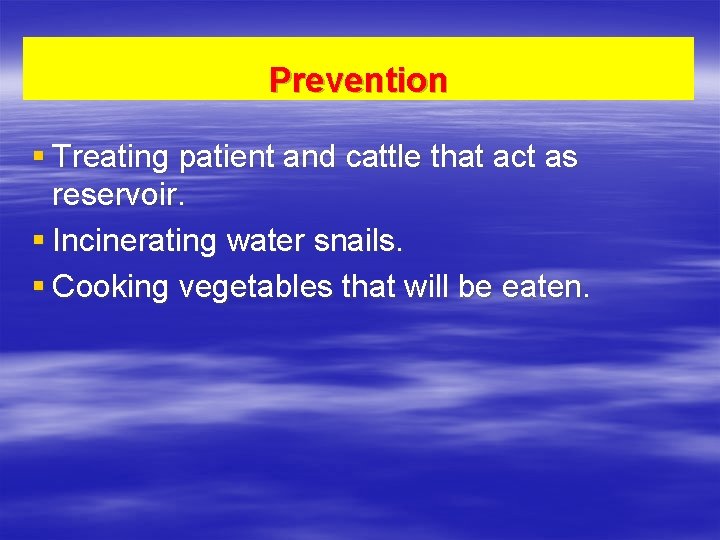 Prevention § Treating patient and cattle that act as reservoir. § Incinerating water snails.