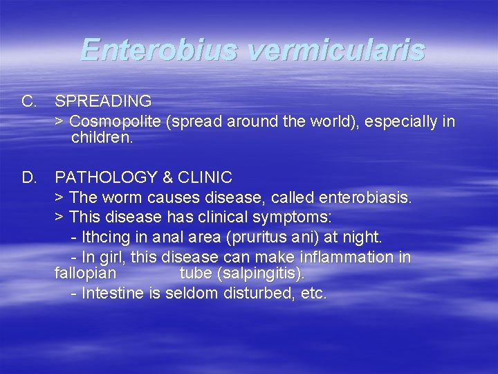 Enterobius vermicularis C. SPREADING > Cosmopolite (spread around the world), especially in children. D.