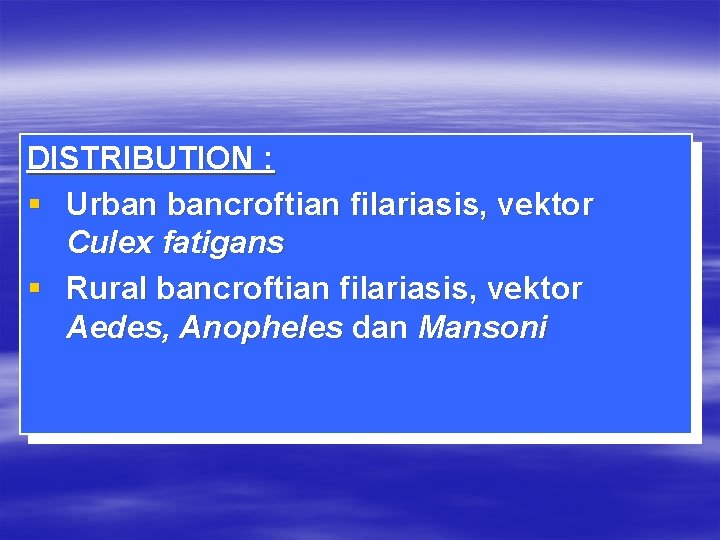 DISTRIBUTION : § Urban bancroftian filariasis, vektor Culex fatigans § Rural bancroftian filariasis, vektor