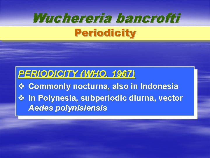 Wuchereria bancrofti Periodicity PERIODICITY (WHO, 1967) v Commonly nocturna, also in Indonesia v In