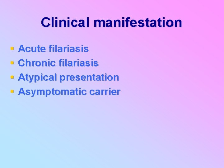 Clinical manifestation § § Acute filariasis Chronic filariasis Atypical presentation Asymptomatic carrier 