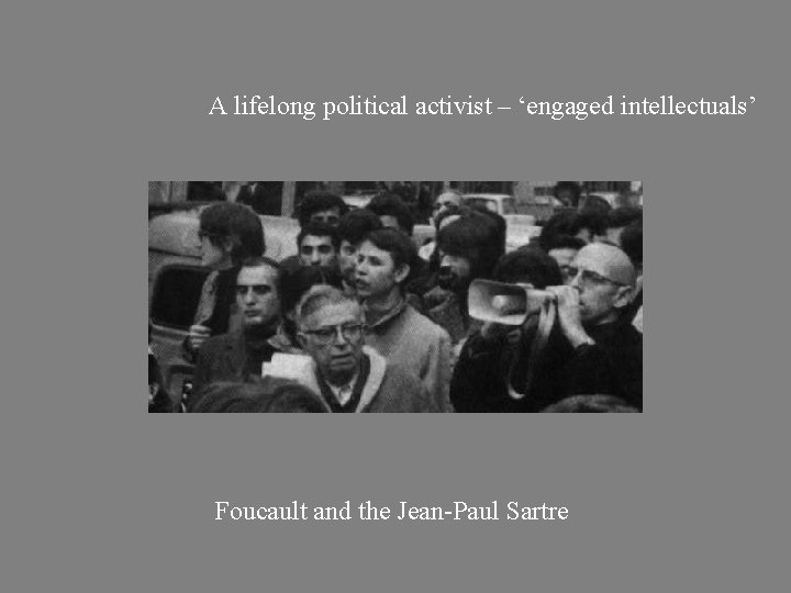 A lifelong political activist – ‘engaged intellectuals’ Foucault and the Jean-Paul Sartre 