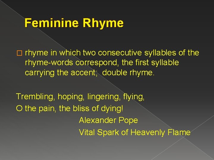 Feminine Rhyme � rhyme in which two consecutive syllables of the rhyme-words correspond, the