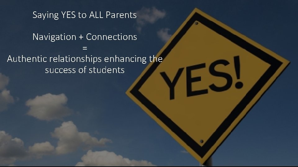 Saying YES to ALL Parents Navigation + Connections = Authentic relationships enhancing the success