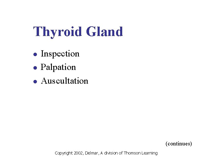 Thyroid Gland l l l Inspection Palpation Auscultation (continues) Copyright 2002, Delmar, A division