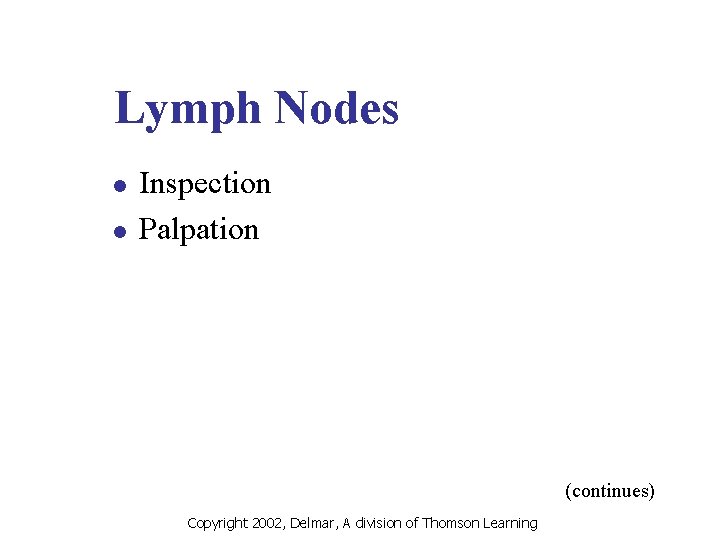 Lymph Nodes l l Inspection Palpation (continues) Copyright 2002, Delmar, A division of Thomson