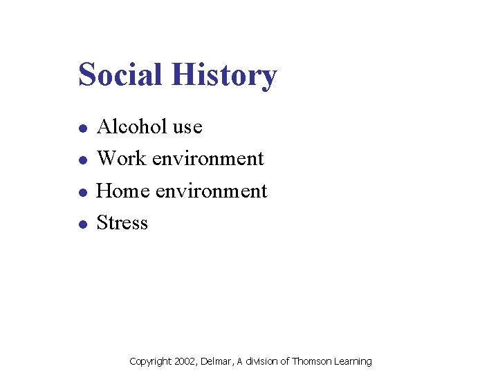 Social History l l Alcohol use Work environment Home environment Stress Copyright 2002, Delmar,