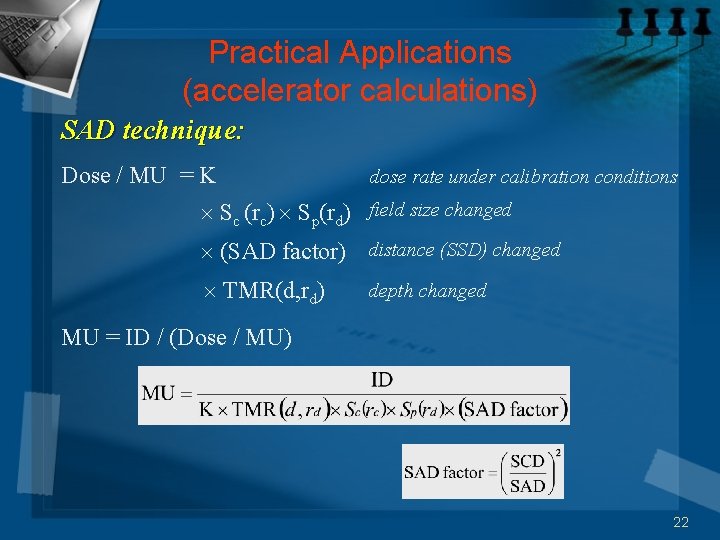 Practical Applications (accelerator calculations) SAD technique: Dose / MU = K dose rate under