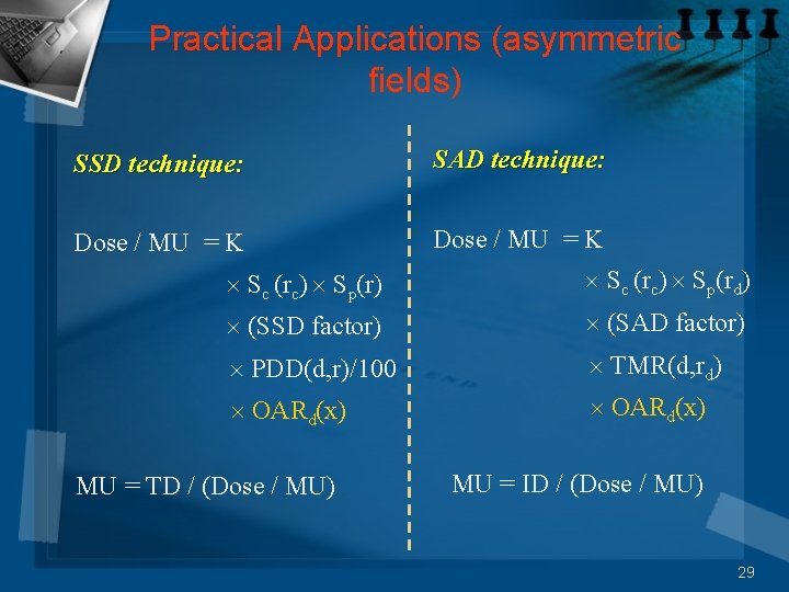 Practical Applications (asymmetric fields) SSD technique: SAD technique: Dose / MU = K Sc