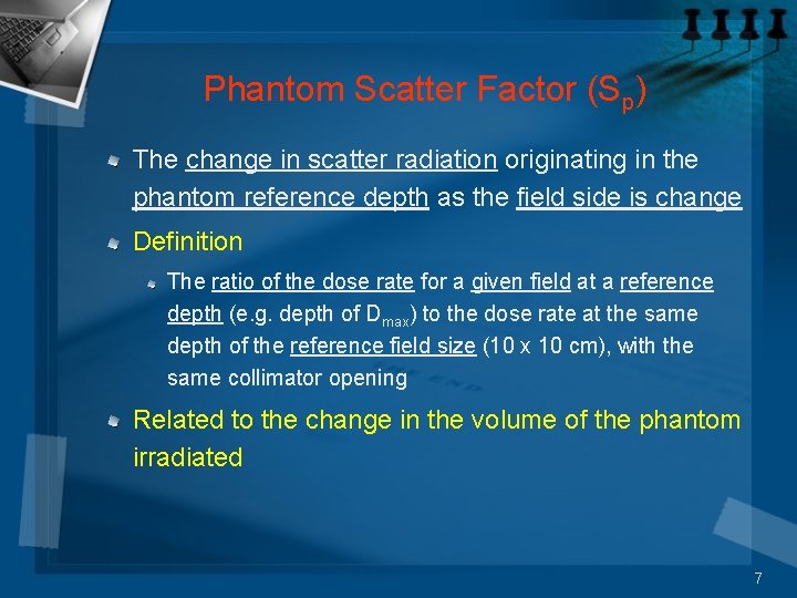 Phantom Scatter Factor (Sp) The change in scatter radiation originating in the phantom reference