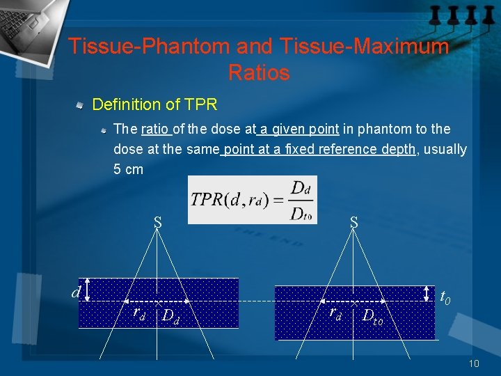 Tissue-Phantom and Tissue-Maximum Ratios Definition of TPR The ratio of the dose at a