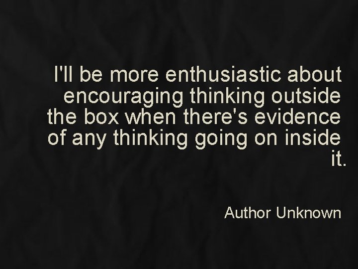 I'll be more enthusiastic about encouraging thinking outside the box when there's evidence of