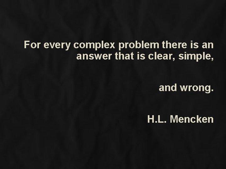 For every complex problem there is an answer that is clear, simple, and wrong.