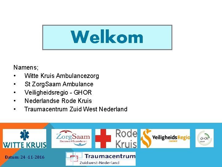 Welkom Namens; • Witte Kruis Ambulancezorg • St Zorg. Saam Ambulance • Veiligheidsregio -