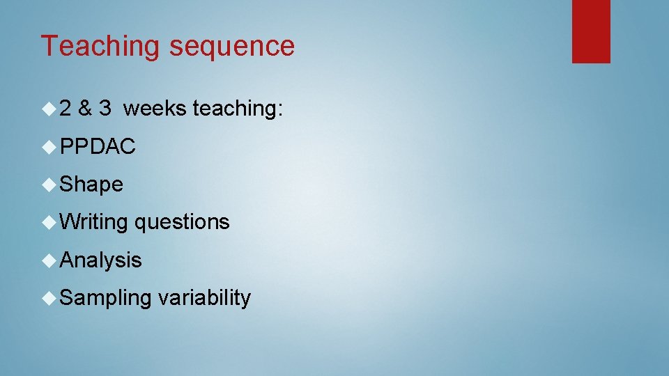 Teaching sequence 2 & 3 weeks teaching: PPDAC Shape Writing questions Analysis Sampling variability Teaching sequence 2 & 3 weeks teaching: PPDAC Shape Writing questions Analysis Sampling variability