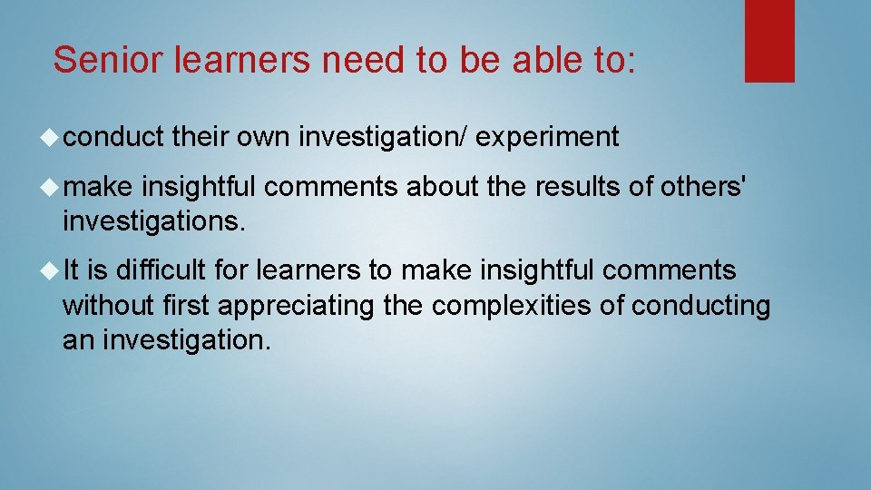 Senior learners need to be able to: conduct their own investigation/ experiment make insightful Senior learners need to be able to: conduct their own investigation/ experiment make insightful
