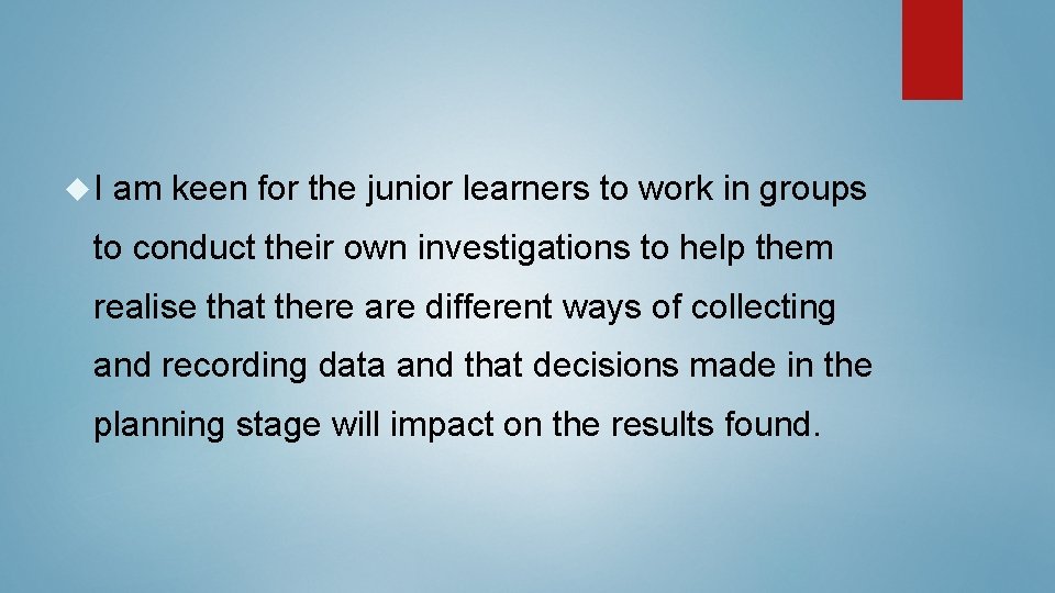 I am keen for the junior learners to work in groups to conduct I am keen for the junior learners to work in groups to conduct