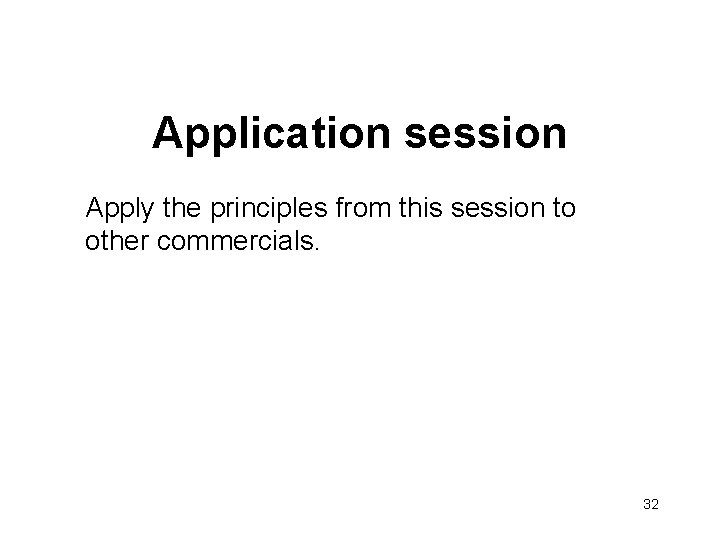 Application session Apply the principles from this session to other commercials. 32 