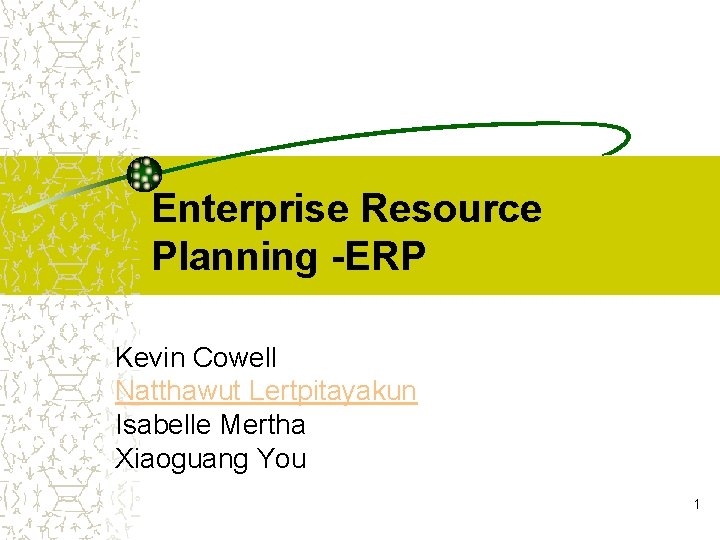 Enterprise Resource Planning -ERP Kevin Cowell Natthawut Lertpitayakun Isabelle Mertha Xiaoguang You 1 