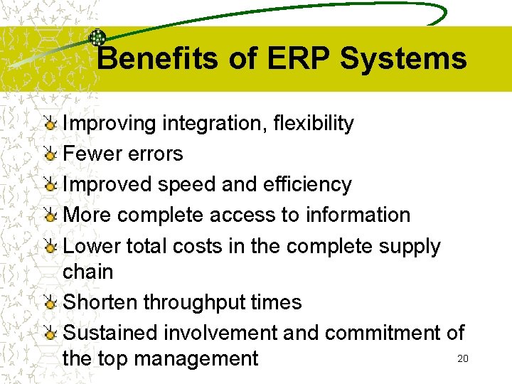 Benefits of ERP Systems Improving integration, flexibility Fewer errors Improved speed and efficiency More